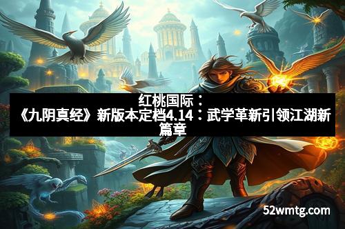 红桃国际：《九阴真经》新版本定档4.14：武学革新引领江湖新篇章